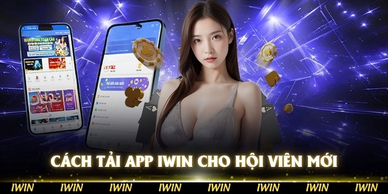 Chi tiết cách tải app IWIN dành cho những hội viên mới bắt đầu