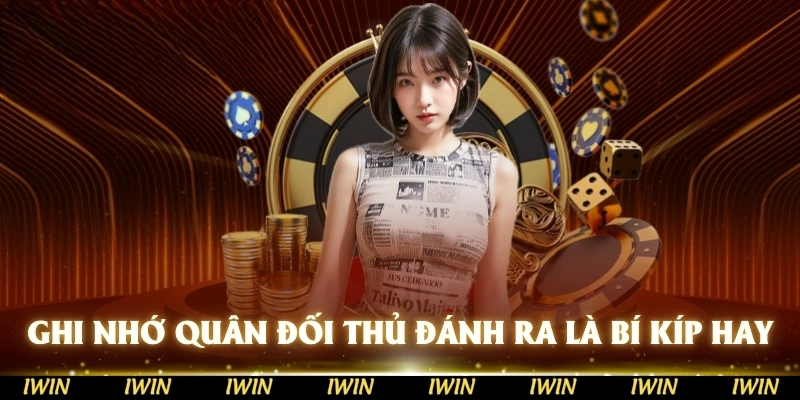 Ghi nhớ được những quân mà đối thủ đánh ra là bí kíp hiệu quả trong game bài