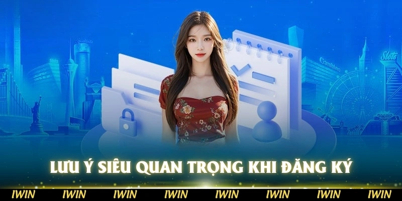 Một số lưu ý siêu quan trọng khi anh em đăng ký IWIN