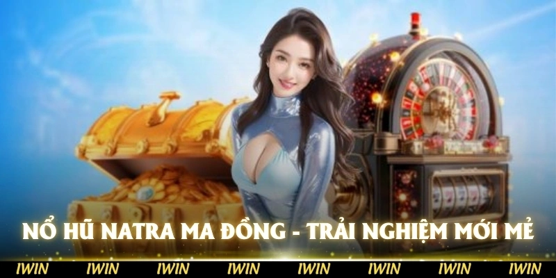 Nổ Hũ Natra Ma Đồng mang tới trải nghiệm mới mẻ và đầy hấp dẫn