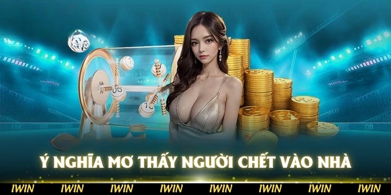 Ý nghĩa khi mơ thấy người chết vào nhà